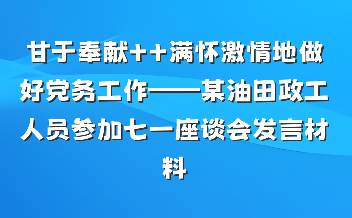 甘于奉献  满怀激情地做好党务工作——某油田政工人员参加七一座谈会发言材料