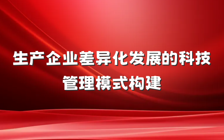 生产企业差异化发展的科技管理模式构建