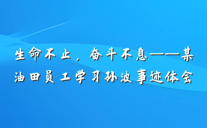 生命不止，奋斗不息——某油田员工学习孙波事迹体会