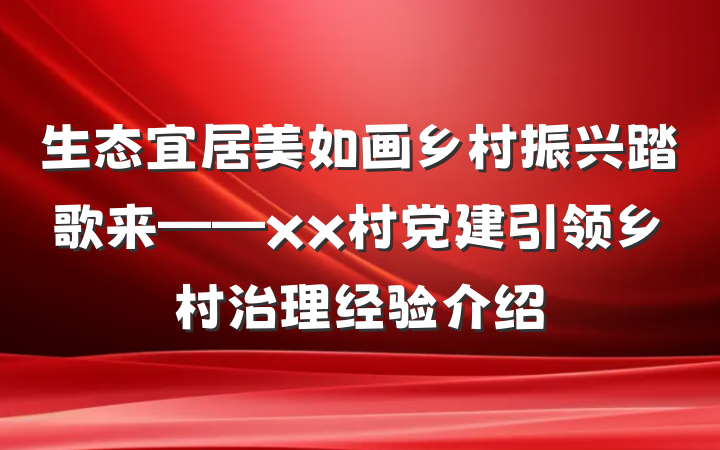 生态宜居美如画乡村振兴踏歌来——xx村党建引领乡村治理经验介绍