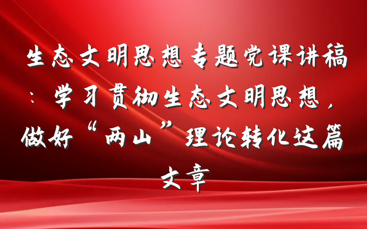 生态文明思想专题党课讲稿：学习贯彻生态文明思想，做好“两山”理论转化这篇文章