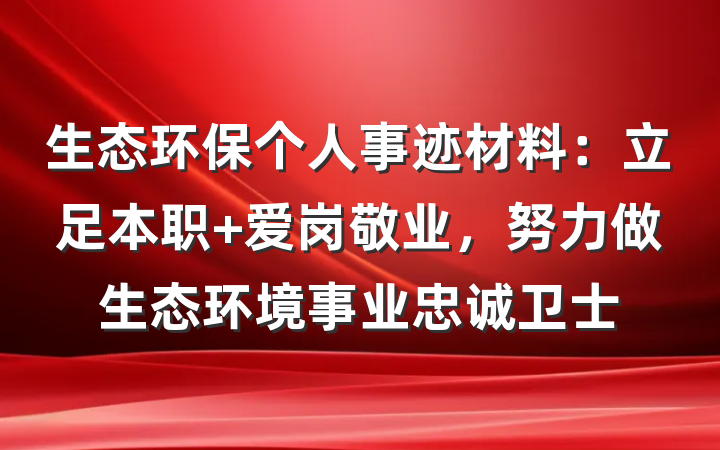 生态环保个人事迹材料：立足本职 爱岗敬业，努力做生态环境事业忠诚卫士