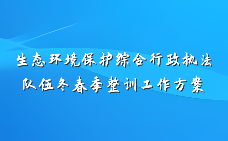 生态环境保护综合行政执法队伍冬春季整训工作方案