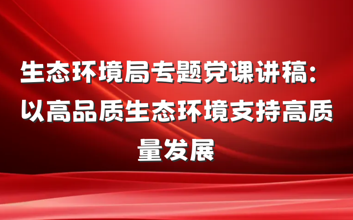 生态环境局专题党课讲稿：以高品质生态环境支持高质量发展