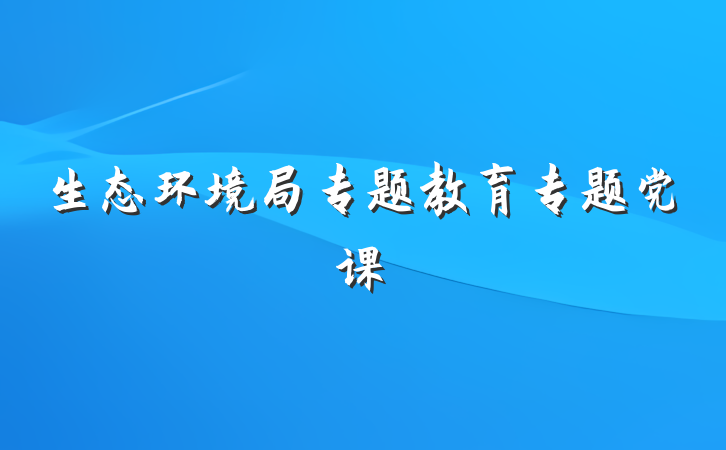 生态环境局专题教育专题党课