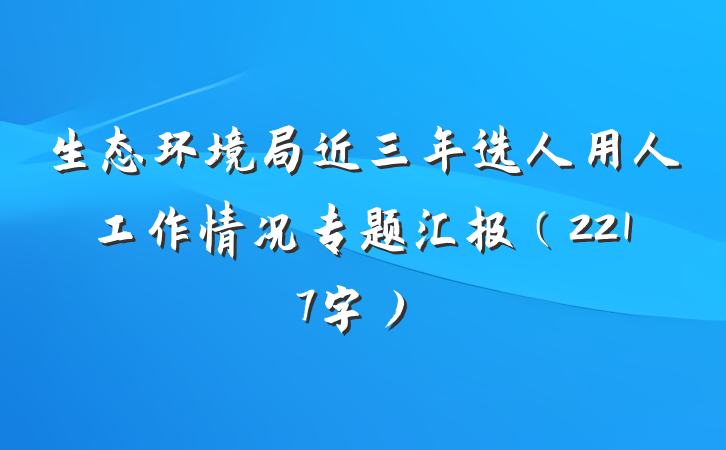 生态环境局近三年选人用人工作情况专题汇报（2217字）