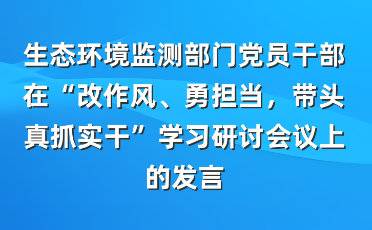 生态环境监测部门党员干部在“改作风、勇担当，带头真抓实干”学习研讨会议上的发言