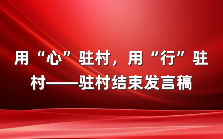 用“心”驻村,用“行”驻村——驻村结束发言稿