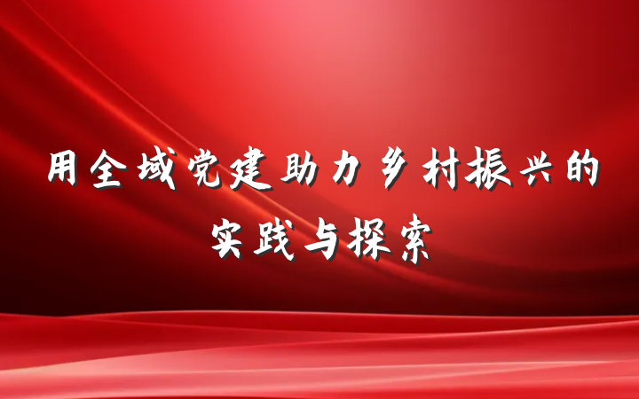用全域党建助力乡村振兴的实践与探索