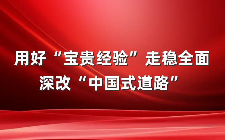 用好“宝贵经验”走稳全面深改“中国式道路”