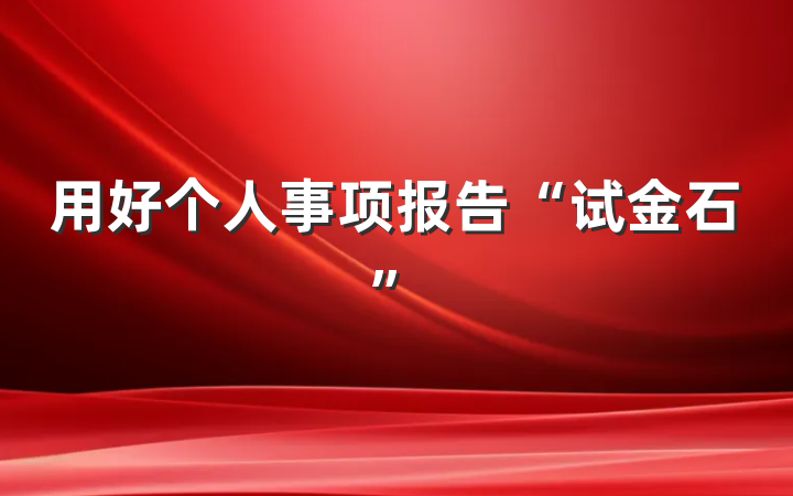 用好个人事项报告“试金石”