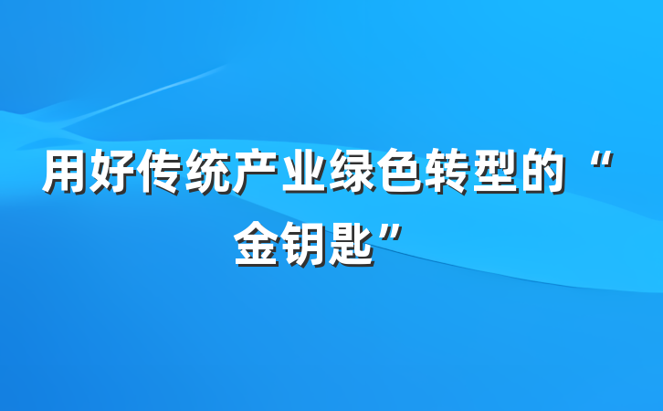 用好传统产业绿色转型的“金钥匙”