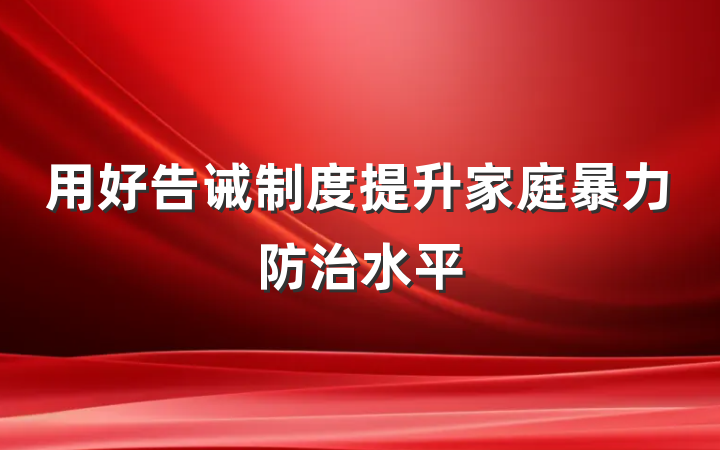 用好告诫制度提升家庭暴力防治水平