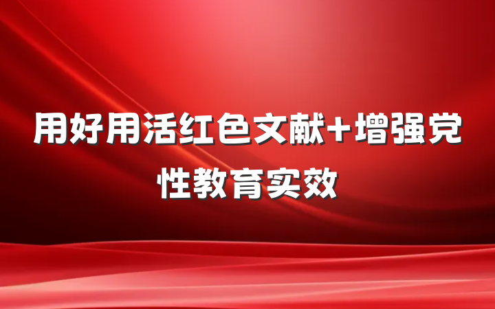 用好用活红色文献 增强党性教育实效