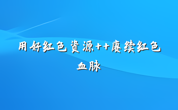 用好红色资源  赓续红色血脉
