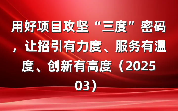 用好项目攻坚“三度”密码，让招引有力度、服务有温度、创新有高度（202503）