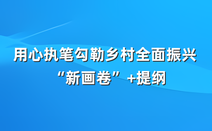 用心执笔勾勒乡村全面振兴“新画卷” 提纲