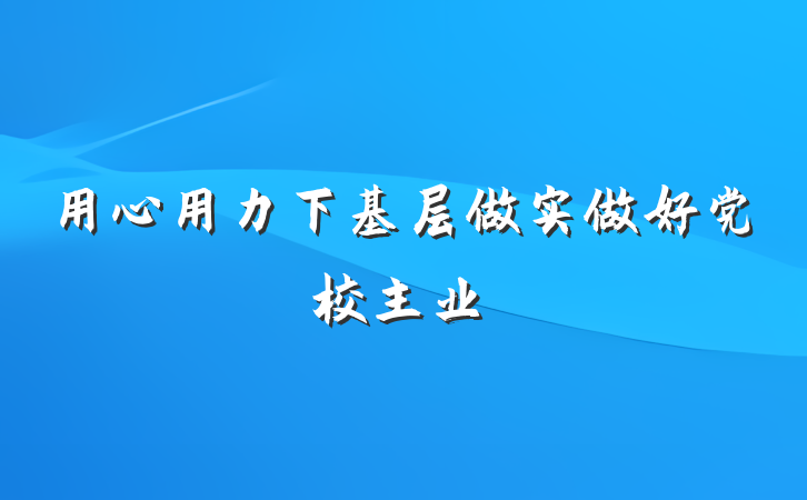 用心用力下基层做实做好党校主业