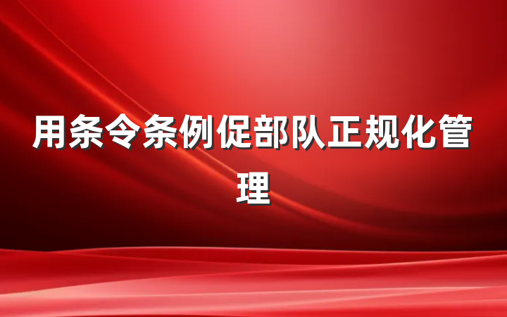 用条令条例促部队正规化管理
