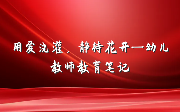 用爱浇灌，静待花开—幼儿教师教育笔记