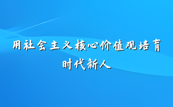 用社会主义核心价值观培育时代新人