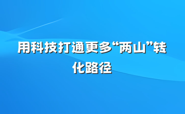 用科技打通更多“两山”转化路径