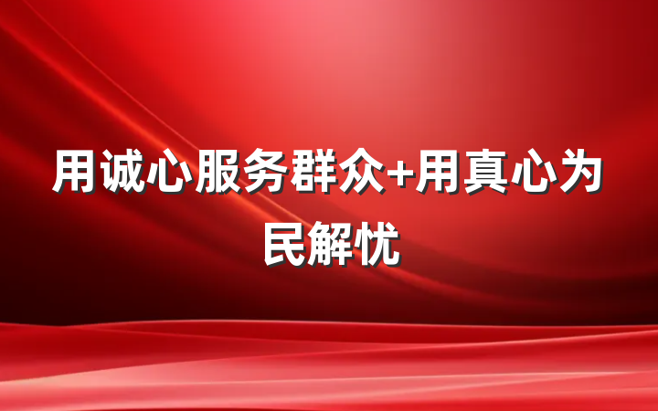 用诚心服务群众 用真心为民解忧