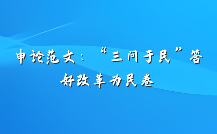 申论范文：“三问于民”答好改革为民卷