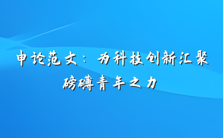 申论范文：为科技创新汇聚磅礴青年之力