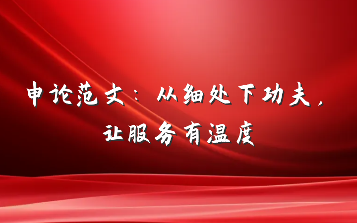 申论范文：从细处下功夫，让服务有温度