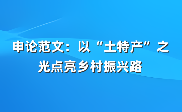 申论范文：以“土特产”之光点亮乡村振兴路