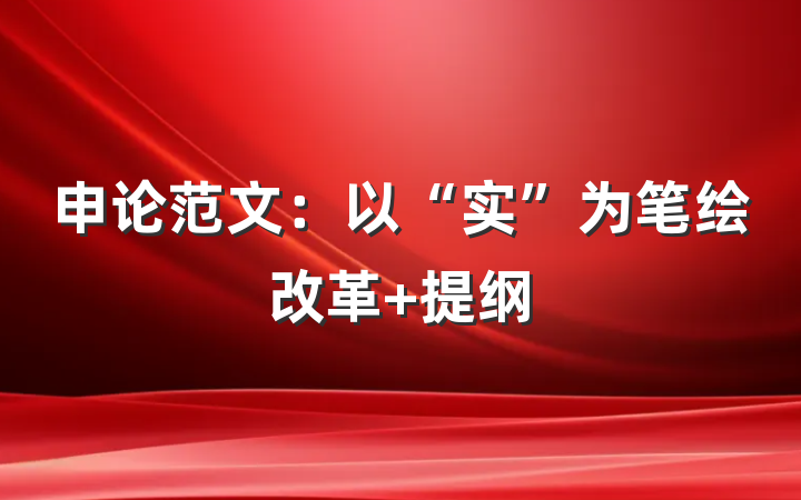 申论范文：以“实”为笔绘改革 提纲