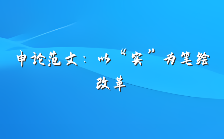 申论范文：以“实”为笔绘改革