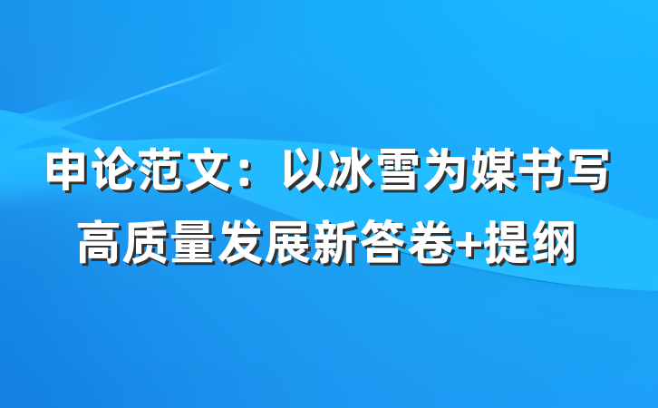 申论范文：以冰雪为媒书写高质量发展新答卷 提纲