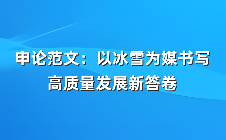 申论范文：以冰雪为媒书写高质量发展新答卷