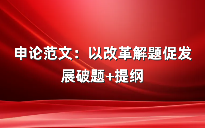申论范文：以改革解题促发展破题 提纲