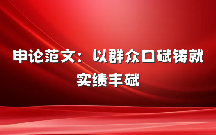 申论范文：以群众口碑铸就实绩丰碑