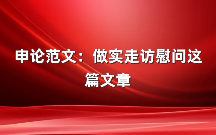 申论范文：做实走访慰问这篇文章