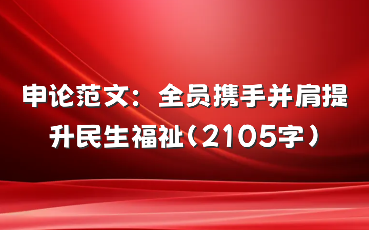 申论范文：全员携手并肩提升民生福祉（2105字）