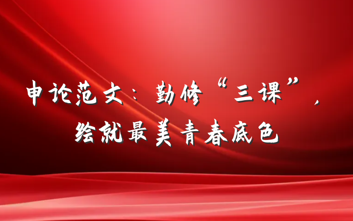 申论范文：勤修“三课”，绘就最美青春底色