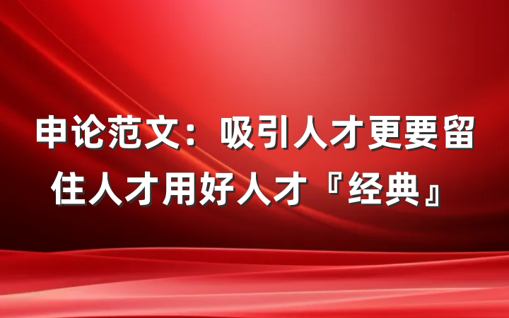申论范文：吸引人才更要留住人才用好人才『经典』