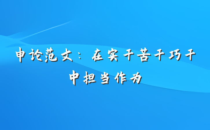 申论范文：在实干苦干巧干中担当作为
