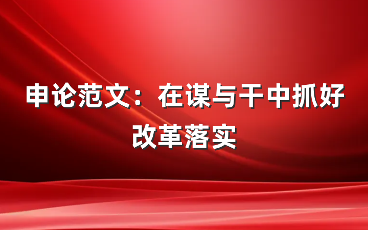 申论范文：在谋与干中抓好改革落实