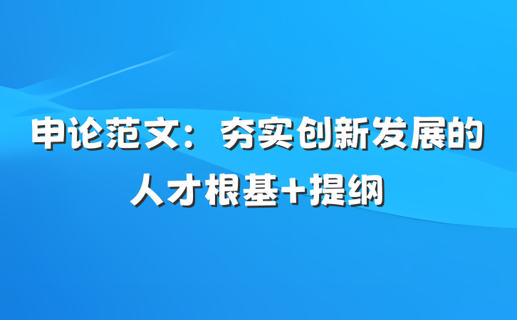 申论范文：夯实创新发展的人才根基 提纲