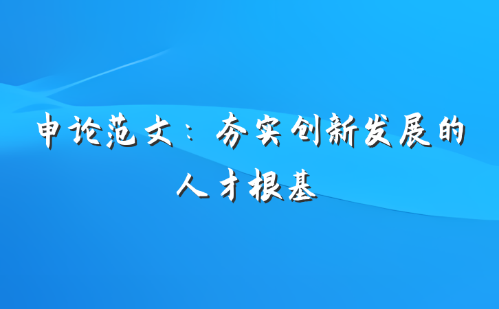 申论范文：夯实创新发展的人才根基