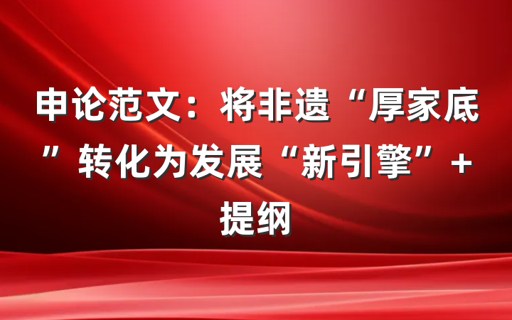 申论范文：将非遗“厚家底”转化为发展“新引擎” 提纲