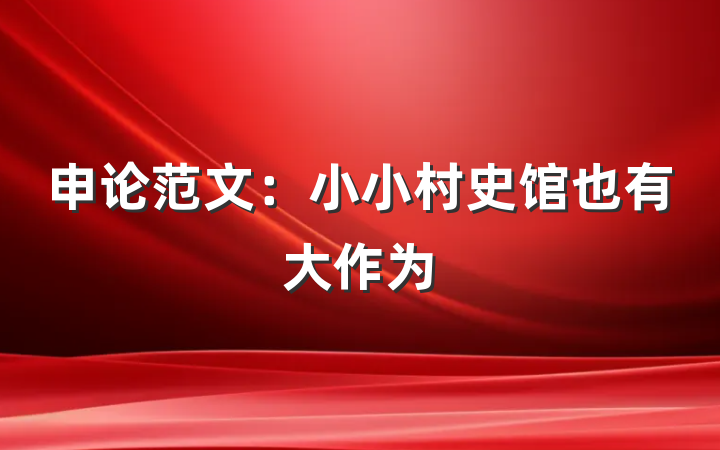 申论范文：小小村史馆也有大作为