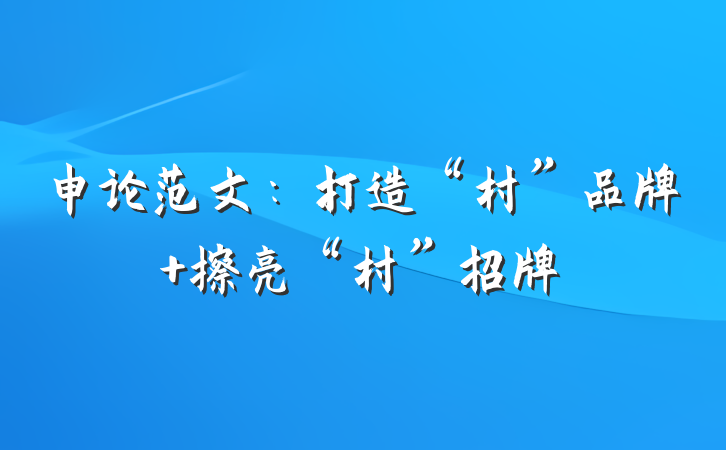 申论范文：打造“村”品牌 擦亮“村”招牌
