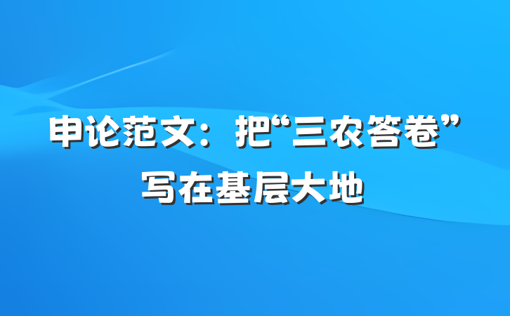 申论范文：把“三农答卷”写在基层大地