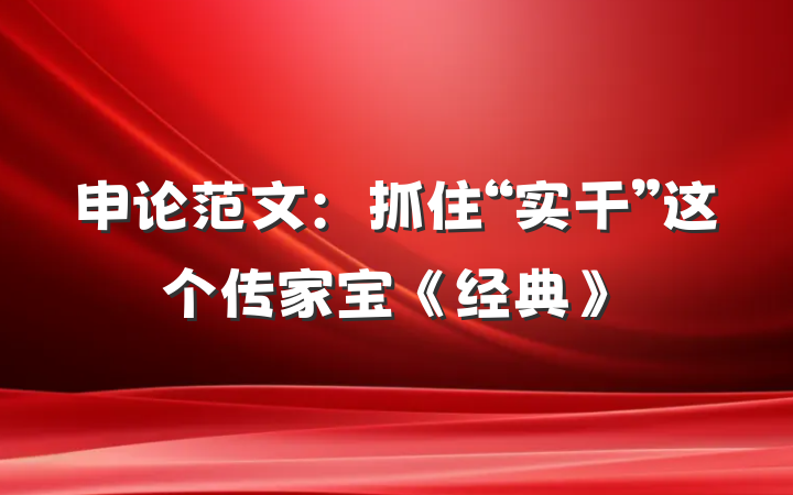 申论范文：抓住“实干”这个传家宝《经典》